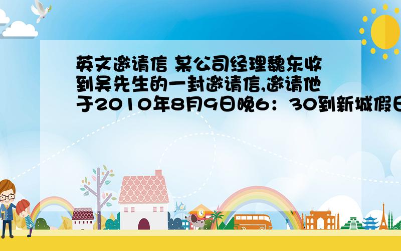 英文邀请信 某公司经理魏东收到吴先生的一封邀请信,邀请他于2010年8月9日晚6：30到新城假日饭店参加...