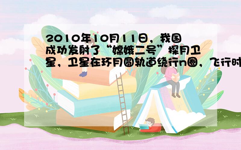 2010年10月11日，我国成功发射了“嫦娥二号”探月卫星，卫星在环月圆轨道绕行n圈，飞行时间为t，已知月球半径为R 0