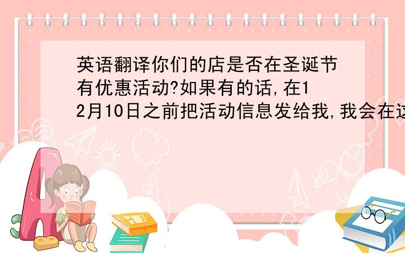 英语翻译你们的店是否在圣诞节有优惠活动?如果有的话,在12月10日之前把活动信息发给我,我会在这期的newsletter