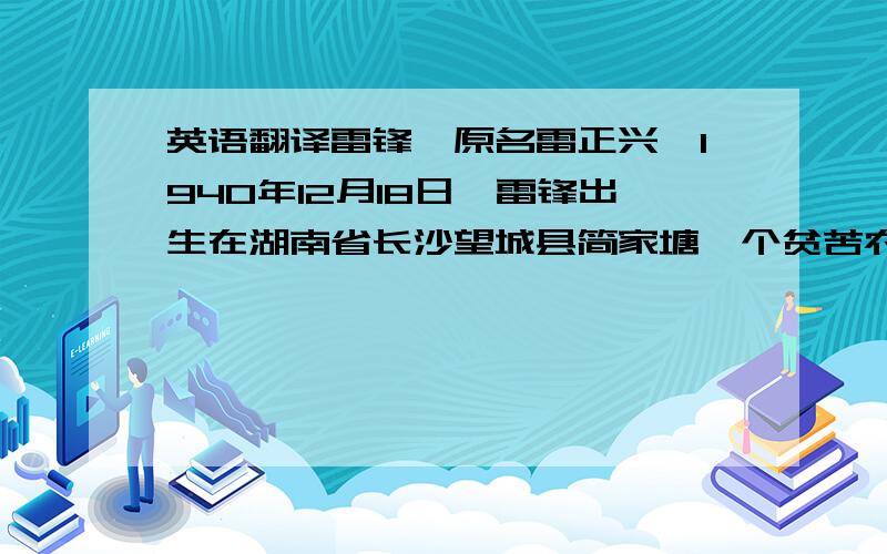 英语翻译雷锋,原名雷正兴,1940年12月18日,雷锋出生在湖南省长沙望城县简家塘一个贫苦农民家里.就这段~有点多.