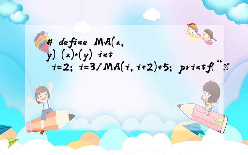 # define MA(x,y) (x)*(y) int i=2; i=3/MA(i,i+2)+5; printf（“%