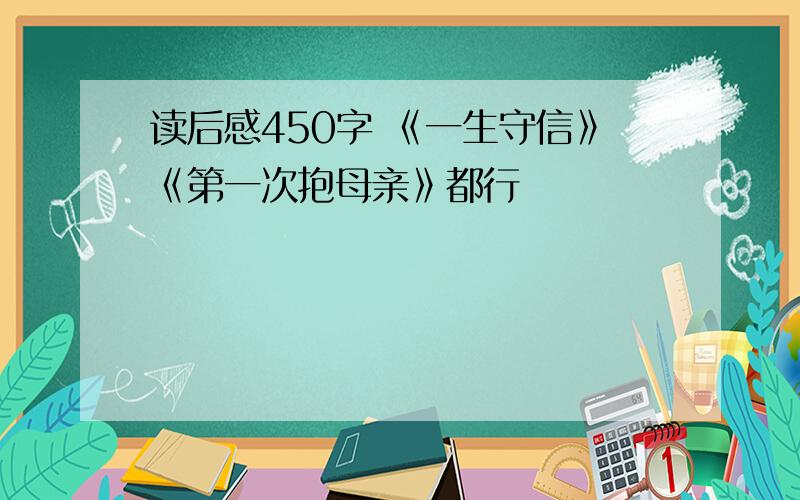 读后感450字 《一生守信》《第一次抱母亲》都行