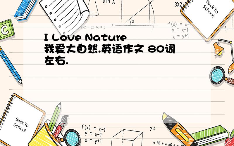 I Love Nature 我爱大自然.英语作文 80词左右.