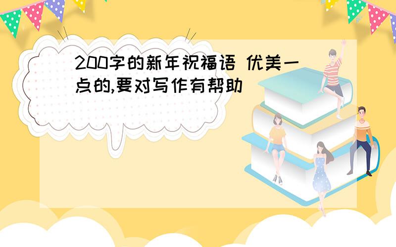 200字的新年祝福语 优美一点的,要对写作有帮助