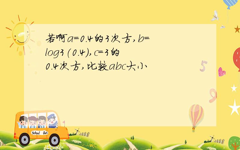 若啊a=0.4的3次方,b=log3(0.4),c=3的0.4次方,比较abc大小