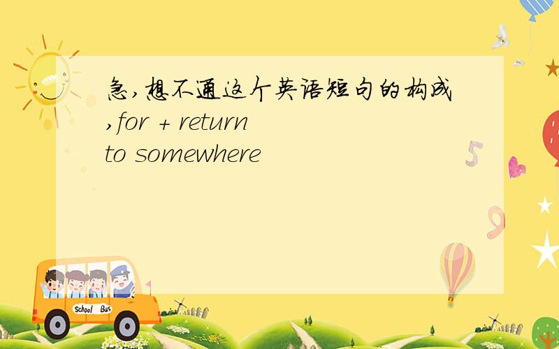 急,想不通这个英语短句的构成,for + return to somewhere