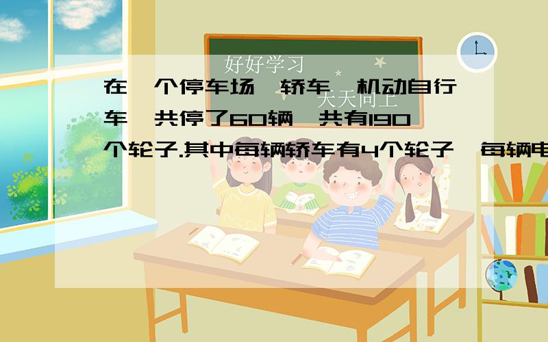 在一个停车场,轿车,机动自行车一共停了60辆,共有190个轮子.其中每辆轿车有4个轮子,每辆电动自行车有2个