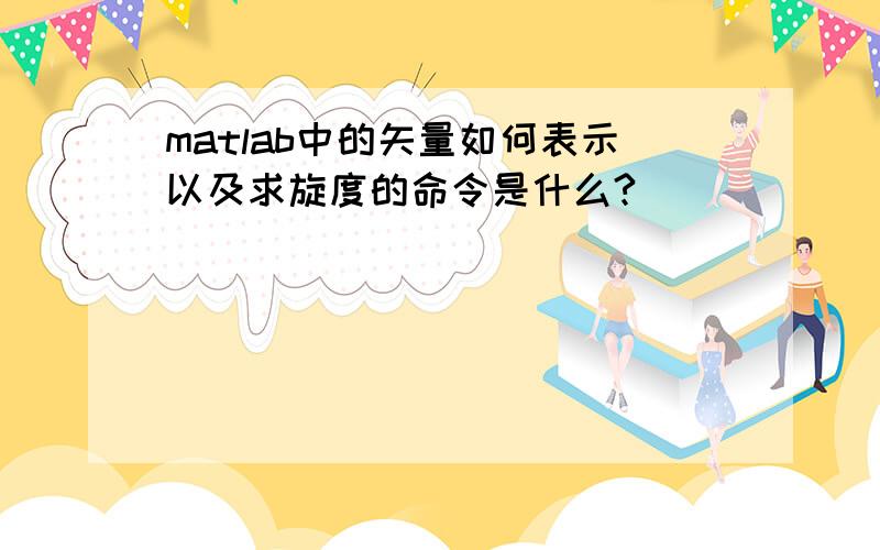 matlab中的矢量如何表示以及求旋度的命令是什么?