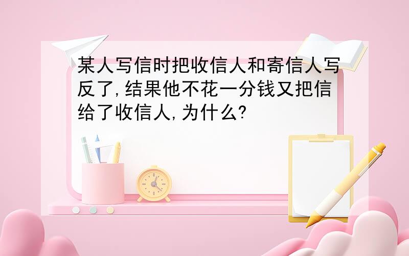 某人写信时把收信人和寄信人写反了,结果他不花一分钱又把信给了收信人,为什么?