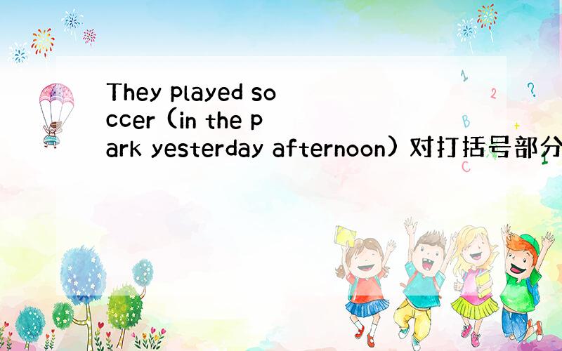 They played soccer (in the park yesterday afternoon) 对打括号部分提