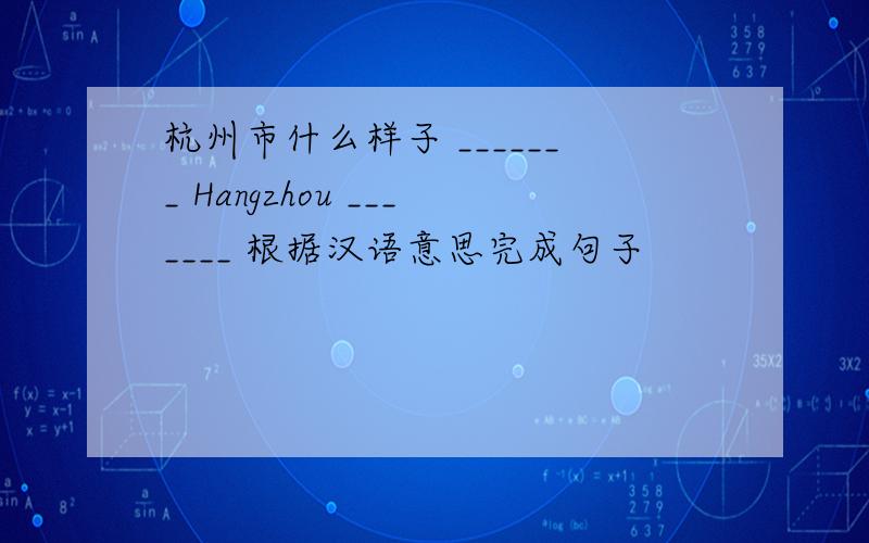 杭州市什么样子 _______ Hangzhou _______ 根据汉语意思完成句子