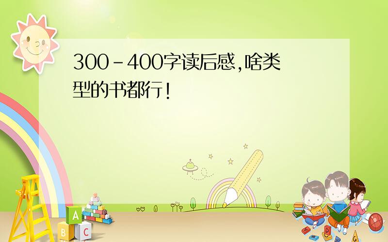 300-400字读后感,啥类型的书都行!