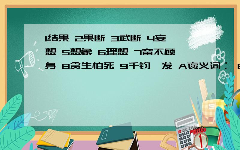 1结果 2果断 3武断 4妄想 5想象 6理想 7奋不顾身 8贪生怕死 9千钧一发 A褒义词； B贬义词； C中性词；