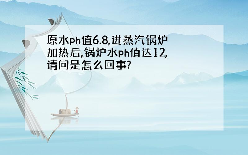 原水ph值6.8,进蒸汽锅炉加热后,锅炉水ph值达12,请问是怎么回事?