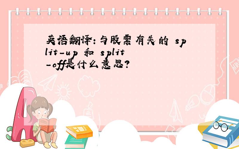 英语翻译：与股票有关的 split-up 和 split-off是什么意思?