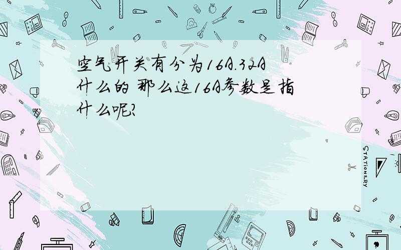 空气开关有分为16A.32A什么的 那么这16A参数是指什么呢?