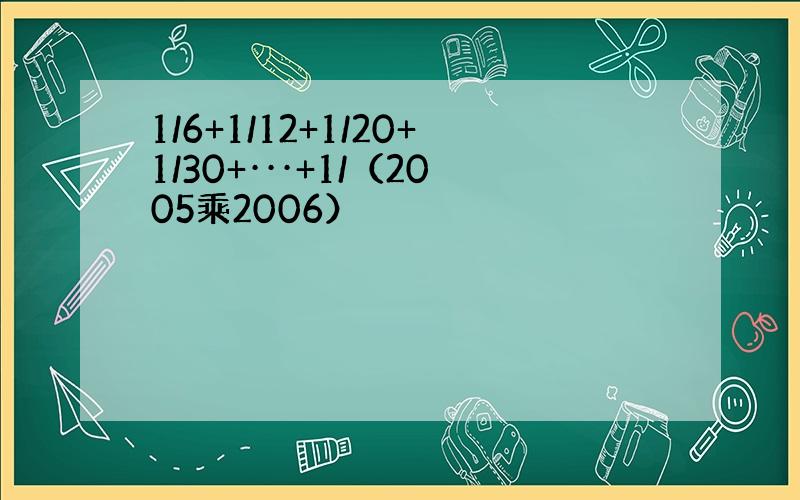 1/6+1/12+1/20+1/30+···+1/（2005乘2006）