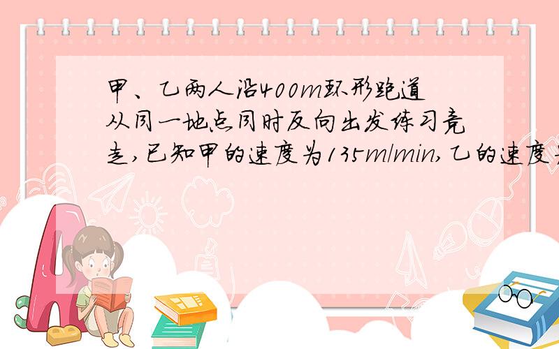 甲、乙两人沿400m环形跑道从同一地点同时反向出发练习竞走,已知甲的速度为135m/min,乙的速度为115m/min