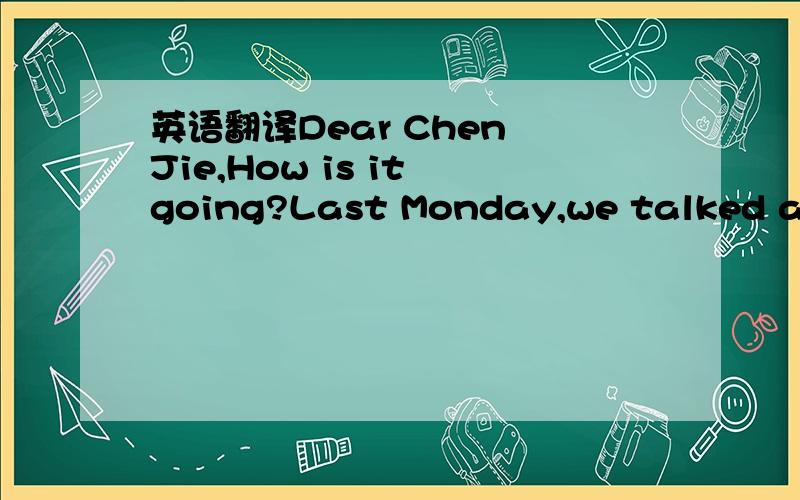 英语翻译Dear Chen Jie,How is it going?Last Monday,we talked abou