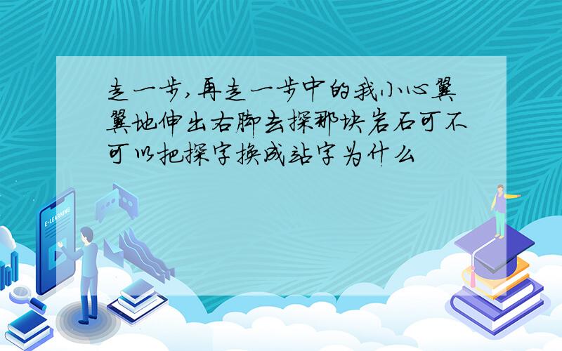 走一步,再走一步中的我小心翼翼地伸出右脚去探那块岩石可不可以把探字换成站字为什么