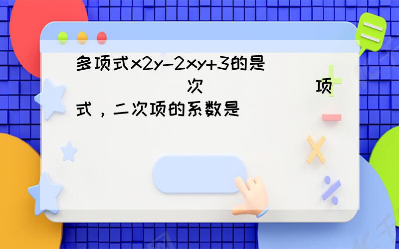 多项式x2y-2xy+3的是______次______项式，二次项的系数是______．