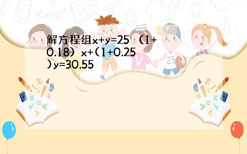 解方程组x+y=25 （1+0.18）x+(1+0.25)y=30.55