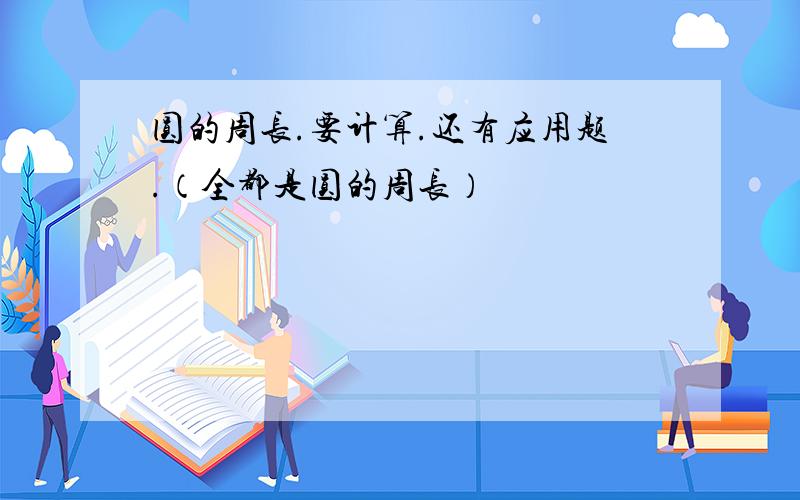 圆的周长.要计算.还有应用题.（全都是圆的周长）