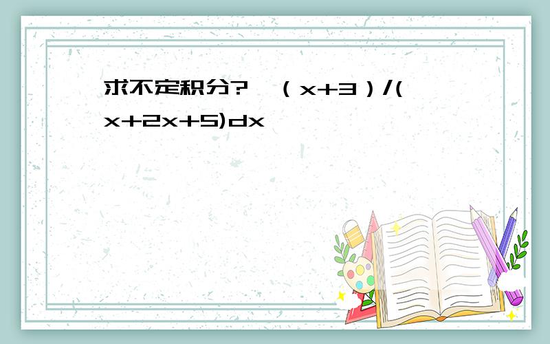 求不定积分?∫（x+3）/(x+2x+5)dx