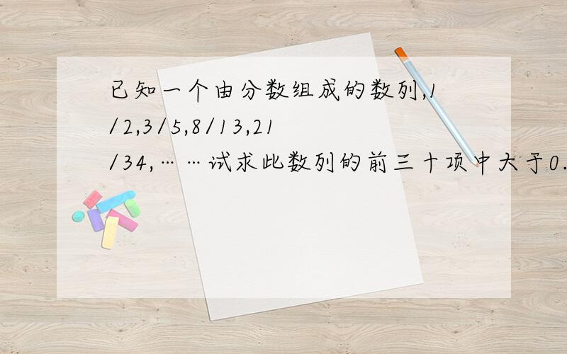 已知一个由分数组成的数列,1/2,3/5,8/13,21/34,……试求此数列的前三十项中大于0.618的项数（refo