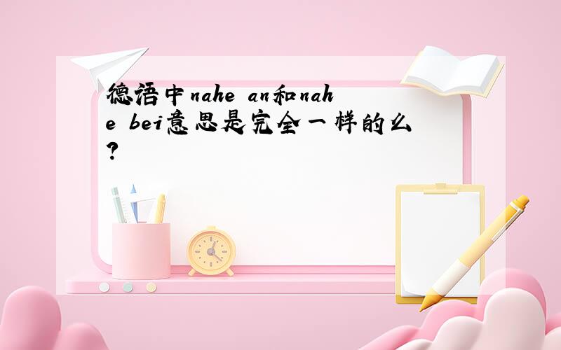 德语中nahe an和nahe bei意思是完全一样的么?