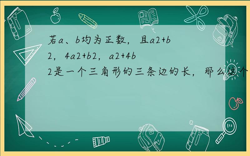 若a、b均为正数，且a2+b2，4a2+b2，a2+4b2是一个三角形的三条边的长，那么这个三角形的面积等于 ___ ．