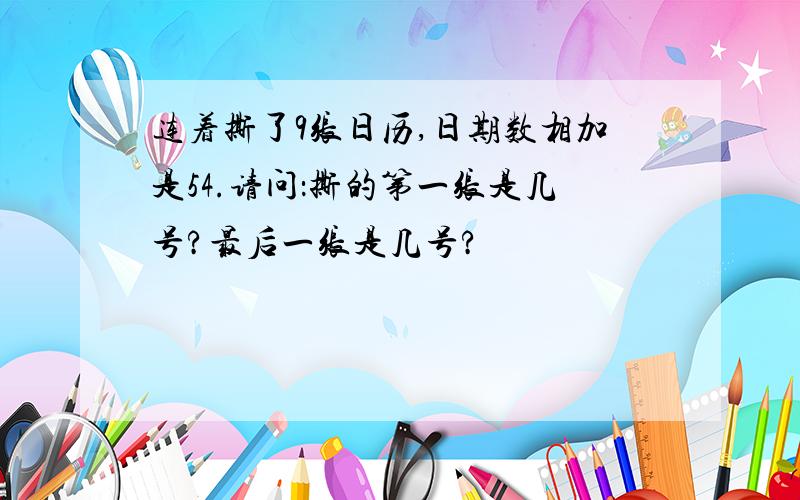 连着撕了9张日历,日期数相加是54.请问：撕的第一张是几号?最后一张是几号?