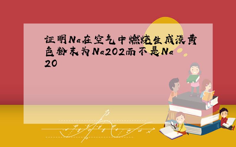 证明Na在空气中燃烧生成淡黄色粉末为Na2O2而不是Na2O