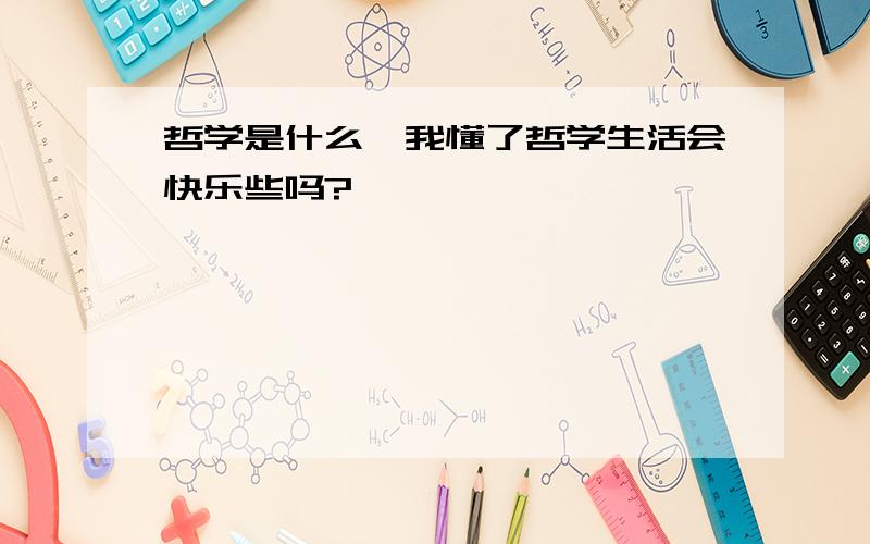 哲学是什么,我懂了哲学生活会快乐些吗?