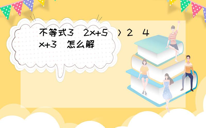 不等式3（2x+5）＞2（4x+3）怎么解