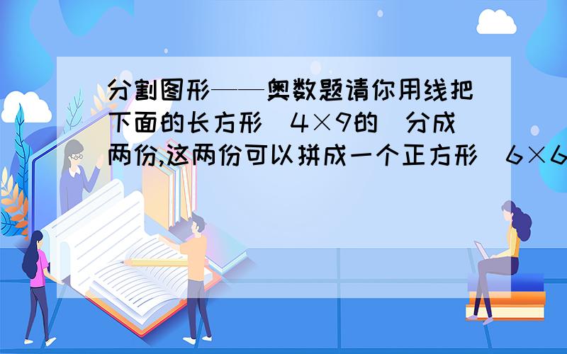 分割图形——奥数题请你用线把下面的长方形（4×9的）分成两份,这两份可以拼成一个正方形（6×6）.要用“画图”画图,把两