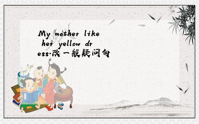 My mother like her yellow dress.改一般疑问句