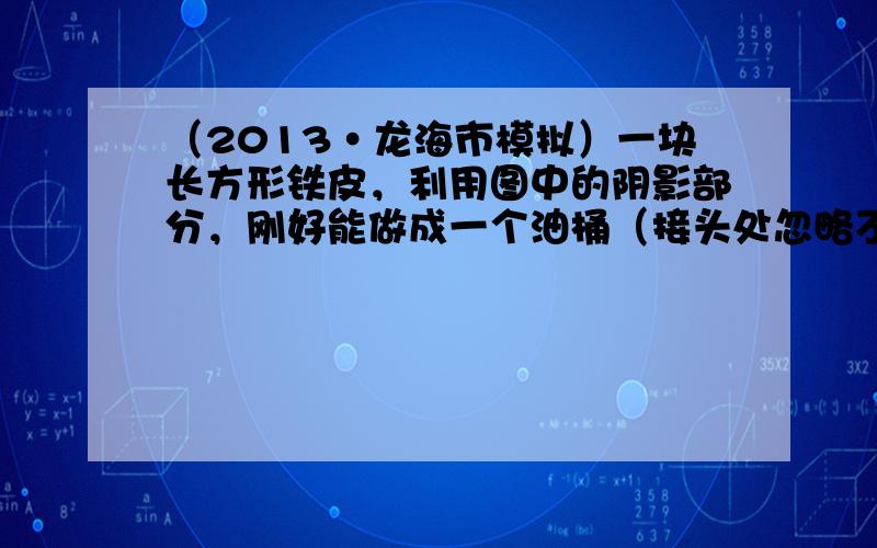 （2013•龙海市模拟）一块长方形铁皮，利用图中的阴影部分，刚好能做成一个油桶（接头处忽略不计）求这个油桶的容积．