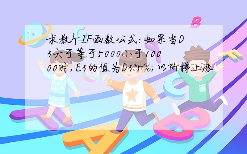 求教个IF函数公式：如果当D3大于等于5000小于10000时,E3的值为D3*5%；以阶梯上涨.