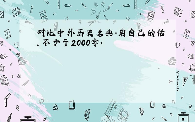 对比中外历史名典.用自己的话,不少于2000字.