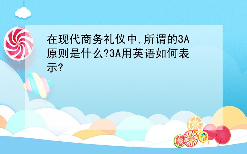 在现代商务礼仪中,所谓的3A原则是什么?3A用英语如何表示?