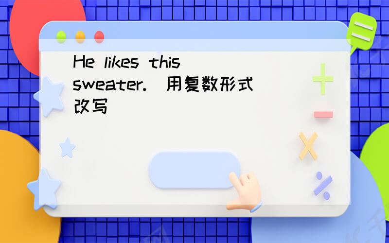 He likes this sweater.(用复数形式改写）