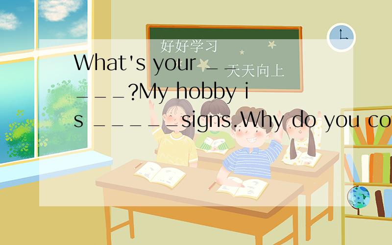 What's your _____?My hobby is _____signs.Why do you collect