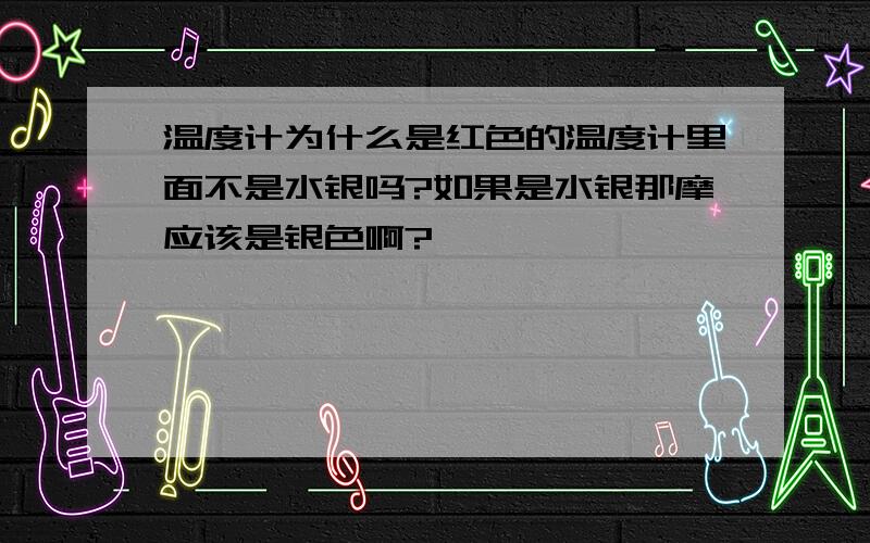 温度计为什么是红色的温度计里面不是水银吗?如果是水银那摩应该是银色啊?