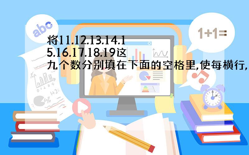 将11.12.13.14.15.16.17.18.19这九个数分别填在下面的空格里,使每横行,竖行和斜行上的三个数的和都