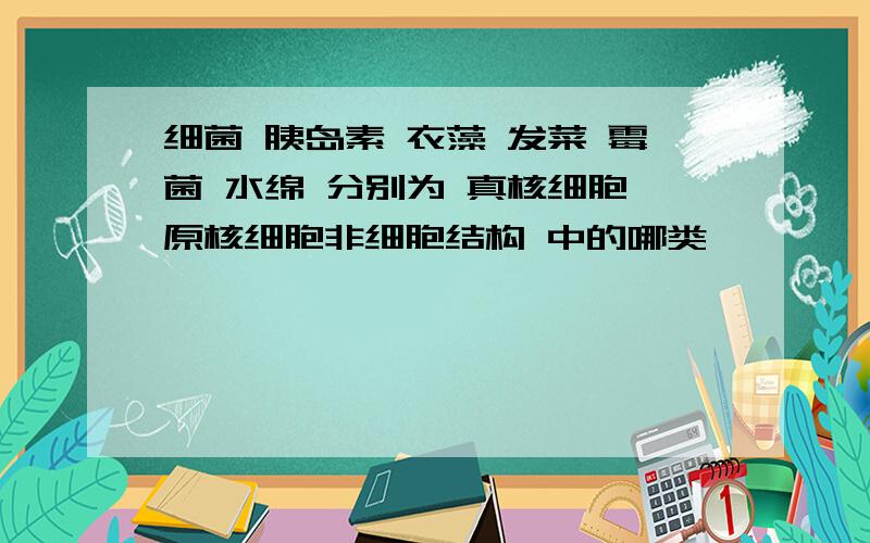 细菌 胰岛素 衣藻 发菜 霉菌 水绵 分别为 真核细胞 原核细胞非细胞结构 中的哪类