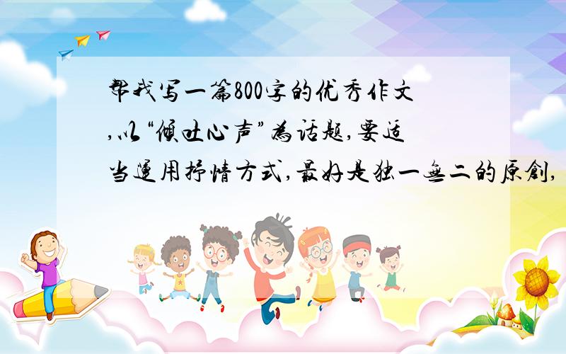 帮我写一篇800字的优秀作文,以“倾吐心声”为话题,要适当运用抒情方式,最好是独一无二的原创,