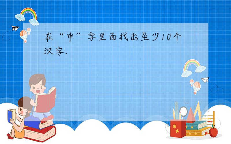 在“申”字里面找出至少10个汉字.