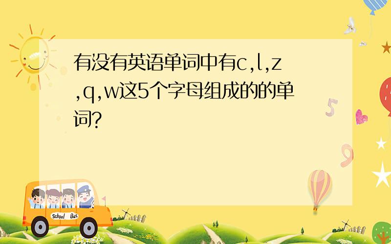 有没有英语单词中有c,l,z,q,w这5个字母组成的的单词?