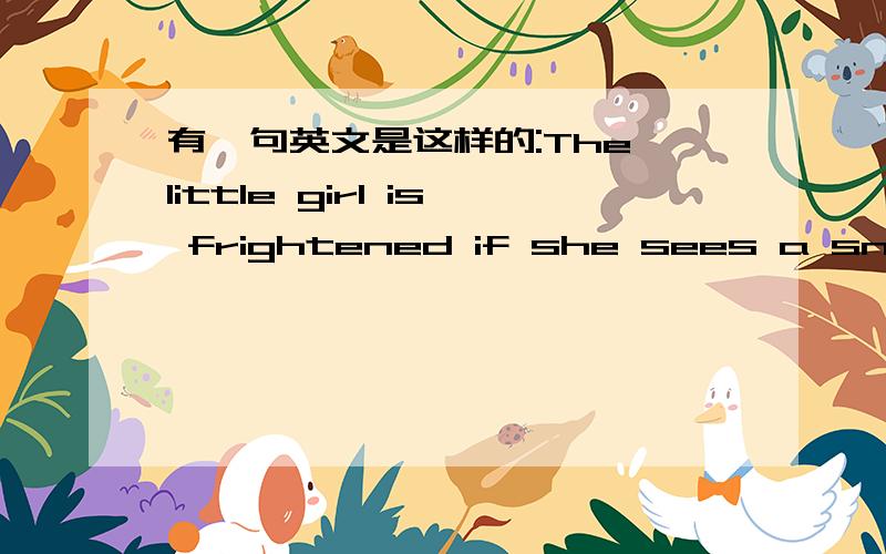 有一句英文是这样的:The little girl is frightened if she sees a snake